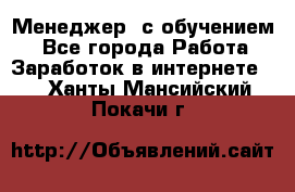 Менеджер (с обучением) - Все города Работа » Заработок в интернете   . Ханты-Мансийский,Покачи г.